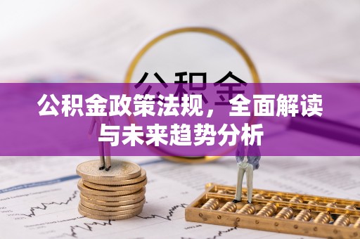 子洲公积金政策法规，全面解读与未来趋势分析