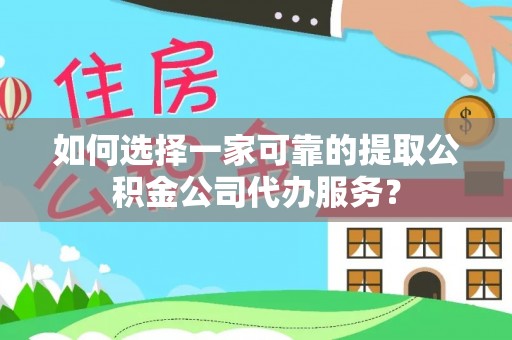 子洲如何选择一家可靠的提取公积金公司代办服务？