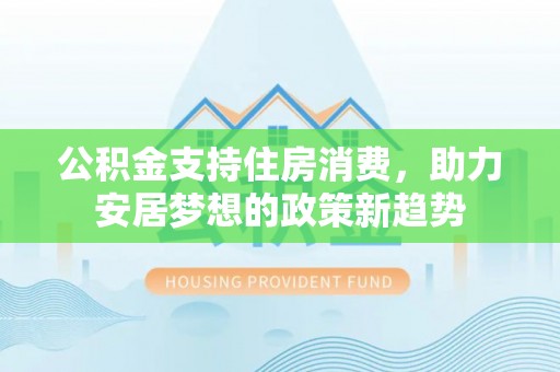 子洲公积金支持住房消费，助力安居梦想的政策新趋势