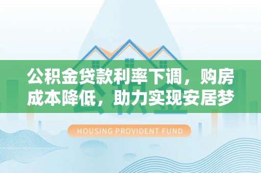 子洲公积金贷款利率下调，购房成本降低，助力实现安居梦