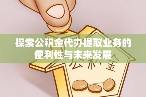 子洲探索公积金代办提取业务的便利性与未来发展
