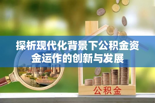 子洲探析现代化背景下公积金资金运作的创新与发展