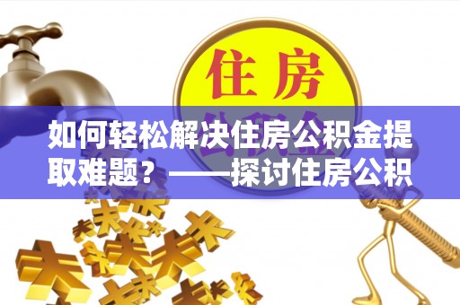 子洲如何轻松解决住房公积金提取难题？——探讨住房公积金提取代办服务