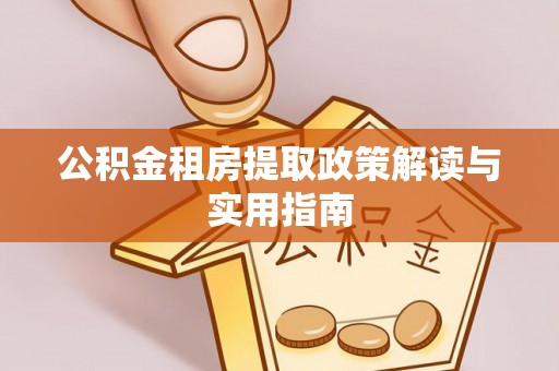 子洲公积金租房提取政策解读与实用指南