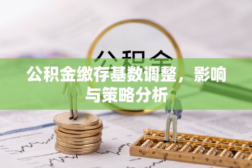 子洲公积金缴存基数调整，影响与策略分析