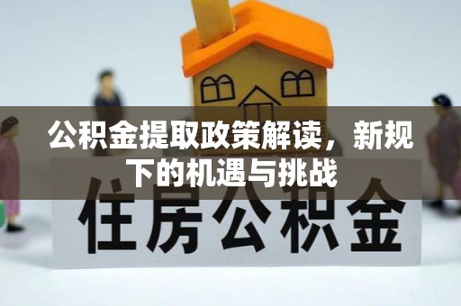 子洲公积金提取政策解读，新规下的机遇与挑战