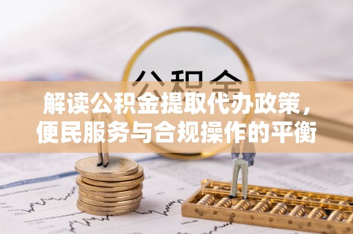 子洲解读公积金提取代办政策，便民服务与合规操作的平衡之道