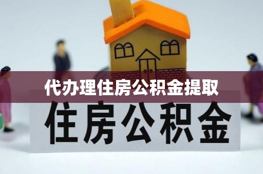 子洲代办理住房公积金提取