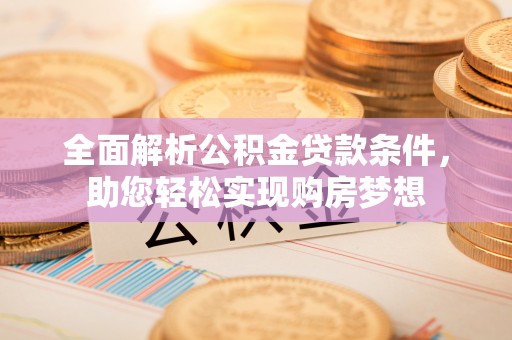 子洲全面解析公积金贷款条件，助您轻松实现购房梦想