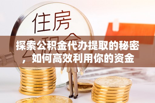 子洲探索公积金代办提取的秘密，如何高效利用你的资金