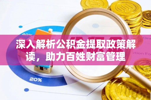子洲深入解析公积金提取政策解读，助力百姓财富管理