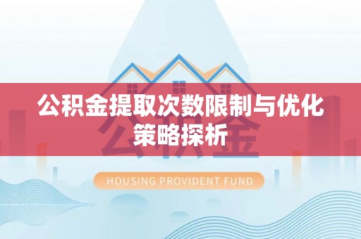 子洲公积金提取次数限制与优化策略探析
