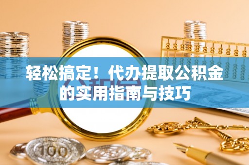 子洲轻松搞定！代办提取公积金的实用指南与技巧