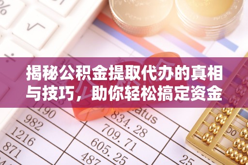 子洲揭秘公积金提取代办的真相与技巧，助你轻松搞定资金流动问题
