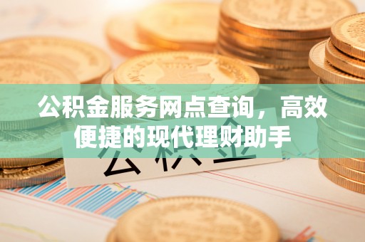 子洲公积金服务网点查询，高效便捷的现代理财助手