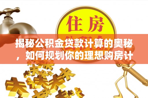 子洲揭秘公积金贷款计算的奥秘，如何规划你的理想购房计划