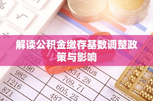 子洲解读公积金缴存基数调整政策与影响