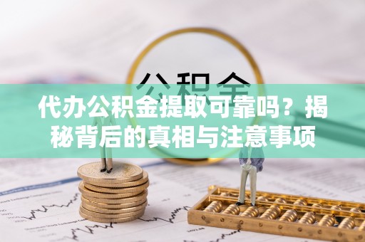 子洲代办公积金提取可靠吗？揭秘背后的真相与注意事项