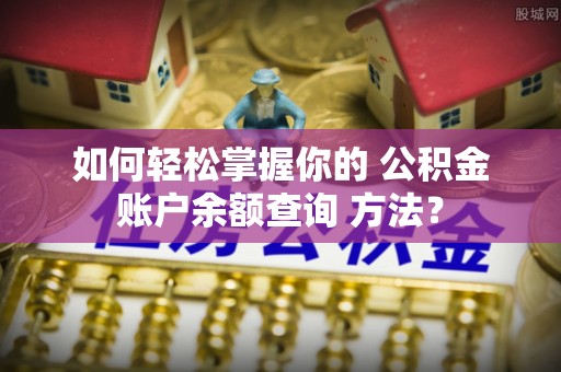 子洲如何轻松掌握你的 公积金账户余额查询 方法？