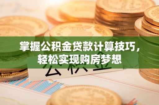 子洲掌握公积金贷款计算技巧，轻松实现购房梦想
