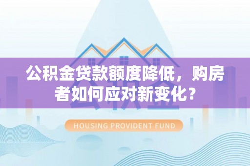 子洲公积金贷款额度降低，购房者如何应对新变化？