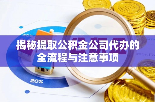 子洲揭秘提取公积金公司代办的全流程与注意事项