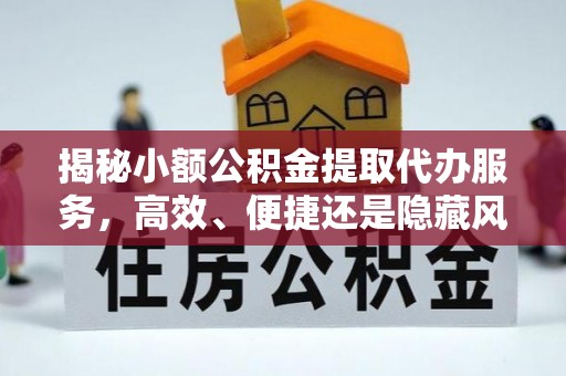 子洲揭秘小额公积金提取代办服务，高效、便捷还是隐藏风险？