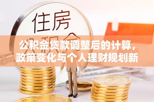 子洲公积金贷款调整后的计算，政策变化与个人理财规划新思路
