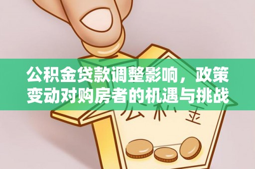 子洲公积金贷款调整影响，政策变动对购房者的机遇与挑战