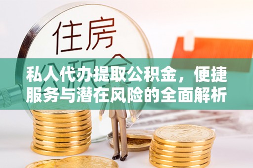 子洲私人代办提取公积金，便捷服务与潜在风险的全面解析
