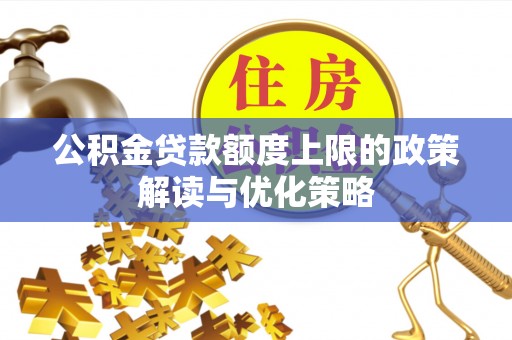 子洲公积金贷款额度上限的政策解读与优化策略