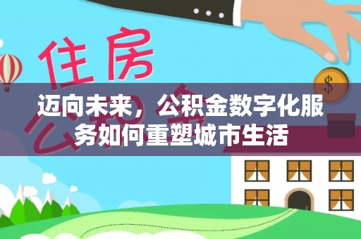 子洲迈向未来，公积金数字化服务如何重塑城市生活