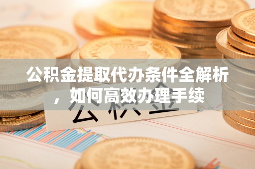 子洲公积金提取代办条件全解析，如何高效办理手续
