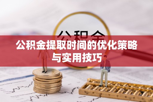子洲公积金提取时间的优化策略与实用技巧