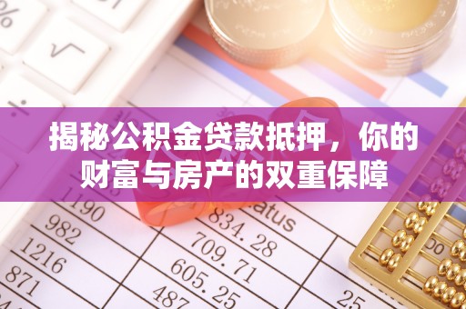 子洲揭秘公积金贷款抵押，你的财富与房产的双重保障