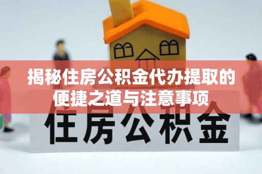 子洲揭秘住房公积金代办提取的便捷之道与注意事项