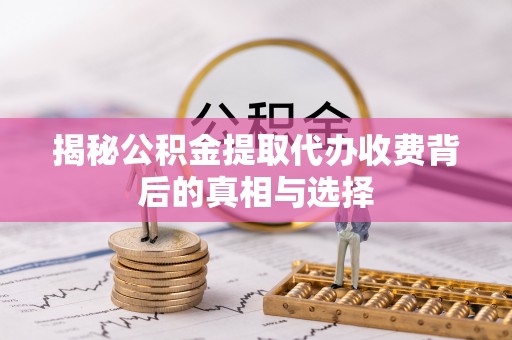 子洲揭秘公积金提取代办收费背后的真相与选择