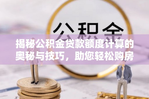 子洲揭秘公积金贷款额度计算的奥秘与技巧，助您轻松购房