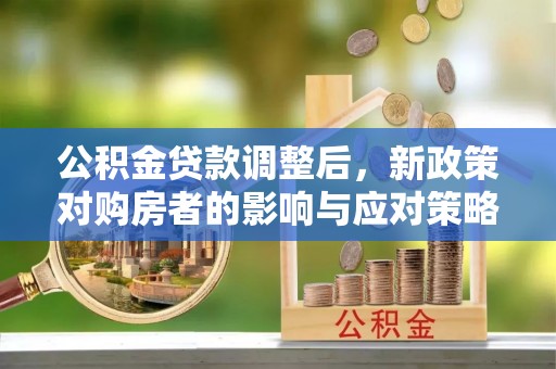 子洲公积金贷款调整后，新政策对购房者的影响与应对策略
