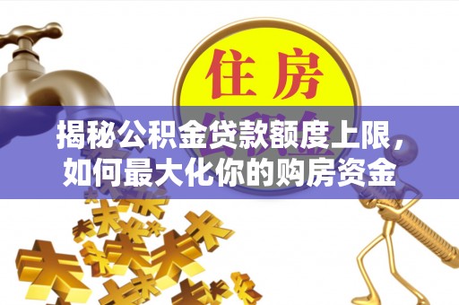 子洲揭秘公积金贷款额度上限，如何最大化你的购房资金