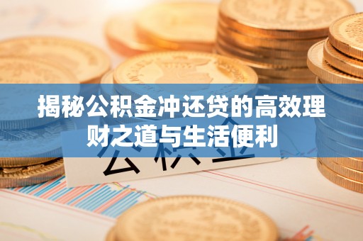 子洲揭秘公积金冲还贷的高效理财之道与生活便利