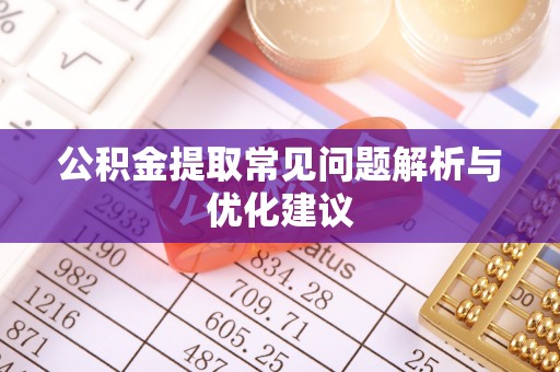 子洲公积金提取常见问题解析与优化建议