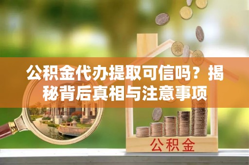 子洲公积金代办提取可信吗？揭秘背后真相与注意事项