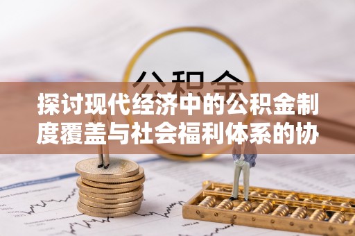 子洲探讨现代经济中的公积金制度覆盖与社会福利体系的协同发展