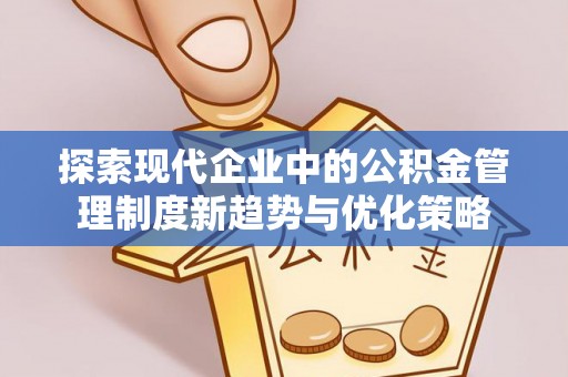 子洲探索现代企业中的公积金管理制度新趋势与优化策略