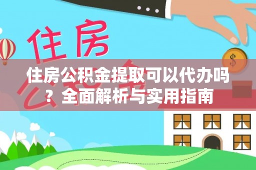 子洲住房公积金提取可以代办吗？全面解析与实用指南