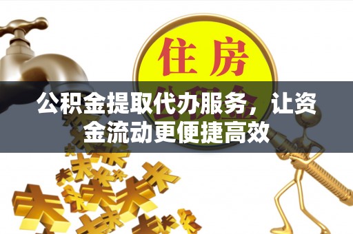 子洲公积金提取代办服务，让资金流动更便捷高效
