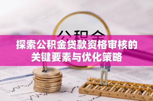 子洲探索公积金贷款资格审核的关键要素与优化策略