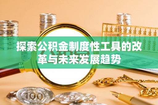 子洲探索公积金制度性工具的改革与未来发展趋势