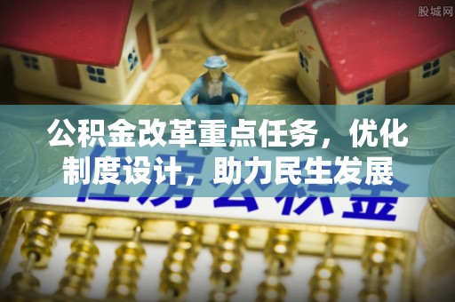 子洲公积金改革重点任务，优化制度设计，助力民生发展